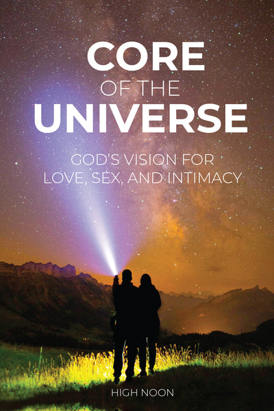 Core of the Universe: God's Vision for Love, Sex, and Intimacy