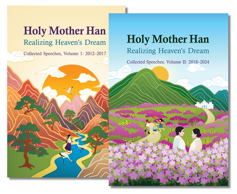 Holy Mother Han: Realizing Heaven’s Dream: Collected Speeches, Volume 1 and 2: 2012–2017