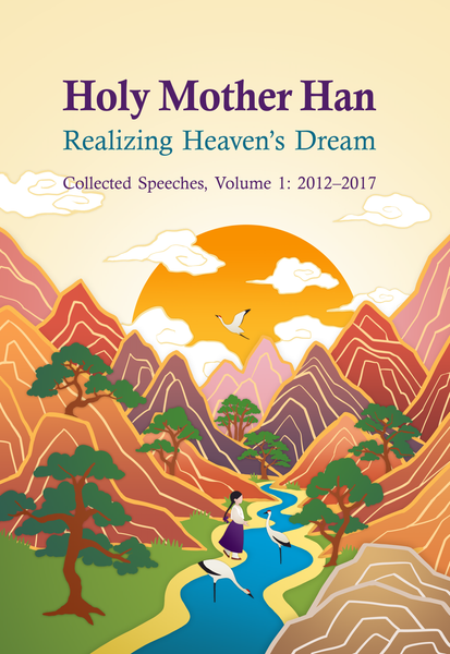 Holy Mother Han: Realizing Heaven’s Dream: Collected Speeches, Volume 1 and 2: 2012–2017