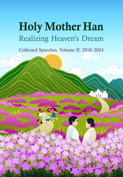 Holy Mother Han: Realizing Heaven’s Dream: Collected Speeches, Volume 1 and 2: 2012–2017